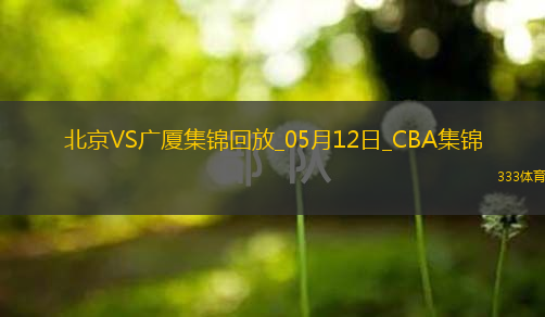 05月12日CBA总决赛G3 北京 - 广厦 精彩镜头